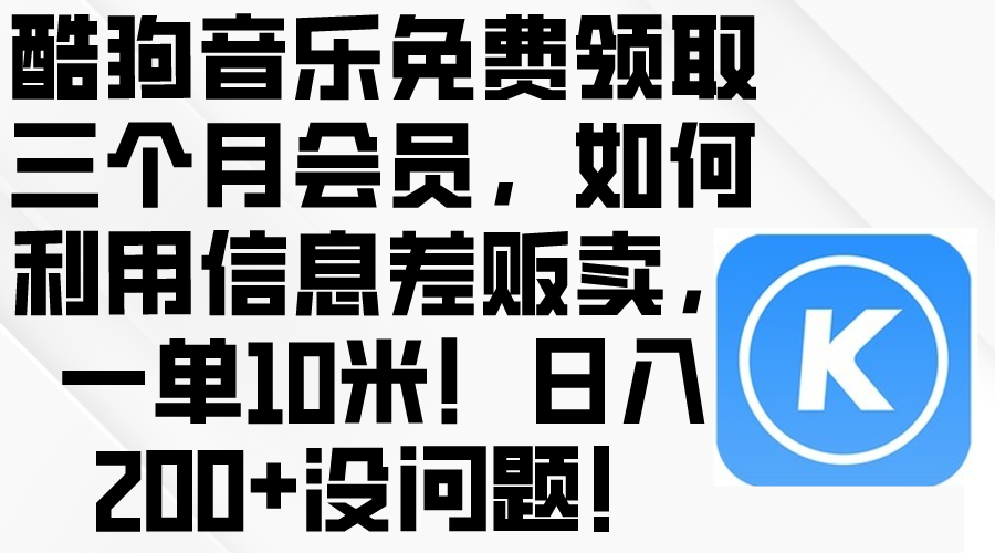 （10236期）酷狗音乐免费领取三个月会员，利用信息差贩卖，一单10米！日入200+没问题-复盘人