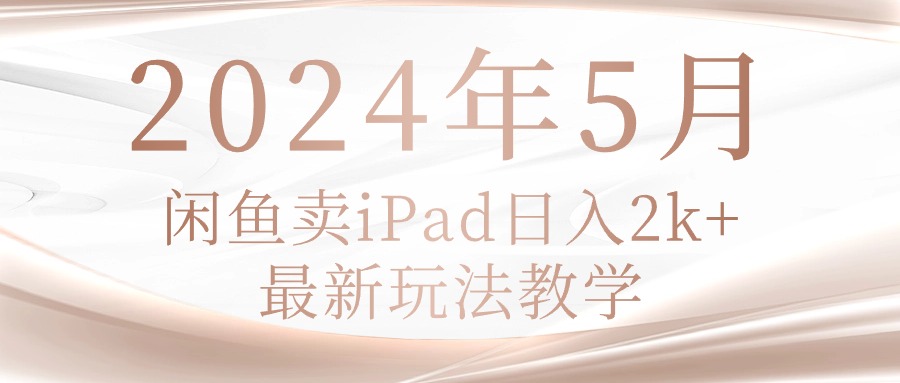 （10459期）2024年5月闲鱼卖ipad日入2k，最新玩法教学-复盘人