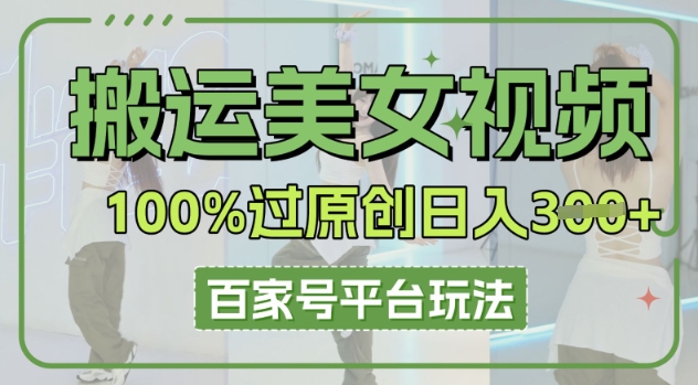 搬运美女视频100%过原创大揭秘，百家号平台玩法，轻松日入3张(可矩阵)-复盘人