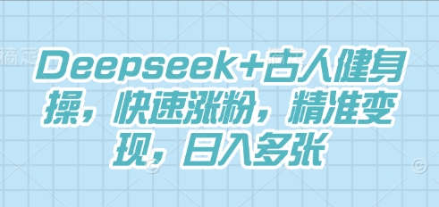 Deepseek+古人健身操，快速涨粉，精准变现，日入多张-复盘人