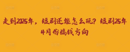 走到2025年，短剧还能怎么玩？短剧25年4月份搞钱方向-复盘人
