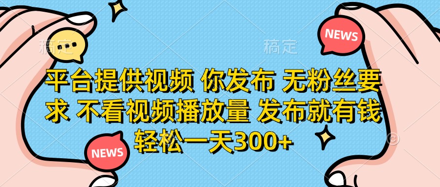 （14317期）平台提供视频 你发布 无粉丝要求 不看视频播放量 发布就有钱 轻松一天300+-复盘人