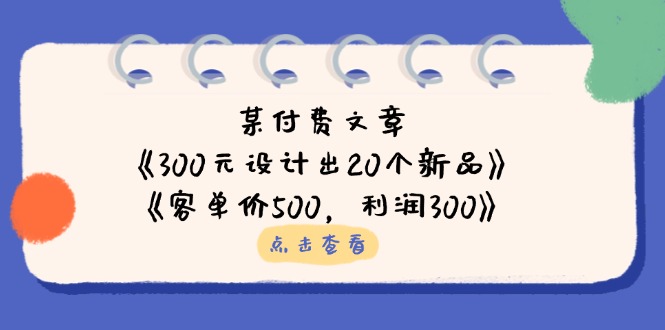 （14209期）某付费文章：《300元设计出20个新品》+《客单价500，利润300》-复盘人