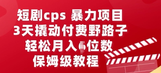 短剧cps暴力项目，3天撬动付费野路子，有人偷偷月入五位数，保姆级教程-复盘人