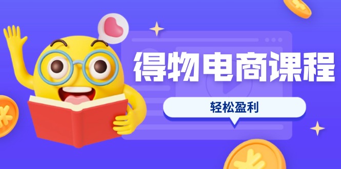 （14146期）得物电商课程合集，选品、优化、定价全攻略，7天SOP单品爆红，轻松盈利-复盘人