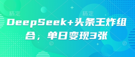 DeepSeek+头条王炸组合，单日变现3张-复盘人