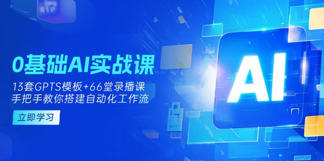 （14202期）0基础AI实操课：13套GPTS模板+66字录播课，手把手教你搭建自动化工作流-复盘人