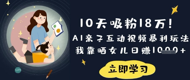 10天吸粉18W！AI亲子互动视频暴利玩法，我靠晒女儿日入数张-复盘人