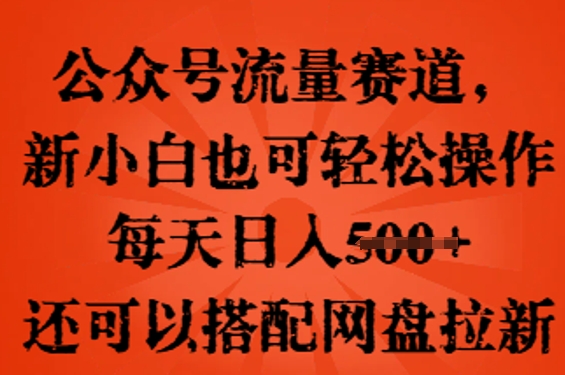 公众号流量赛道，新人小白也可轻松上手操作，每天日入100+，还可以搭配网盘拉新-复盘人
