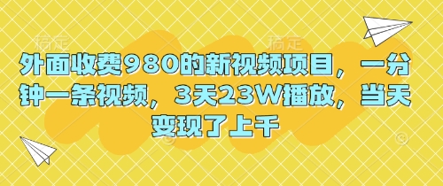 外面收费980的新视频项目，一分钟一条视频，3天23W播放，当天变现了上千-复盘人