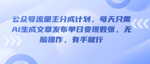 公众号流量主分成计划，每天只需Ai生成文章发布单日变现数张，无脑操作，有手就行-复盘人
