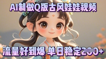 利用AI制做Q版古风娃娃视频，只需三步新手也能做出流量好到爆-复盘人