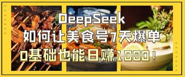DeepSeek如何让美食号7天爆单，0基础也能日入1k-复盘人