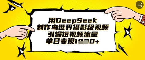 用DeepSeek制作鸟世界摄影级视频，引爆短视频流量，单日变现1k-复盘人