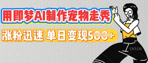 用即梦AI制作宠物走秀，涨粉迅速，单日变现5张-复盘人