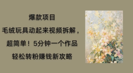 毛绒玩具动起来项目拆解，三四分钟一个作品，轻松转粉挣钱新玩法-复盘人