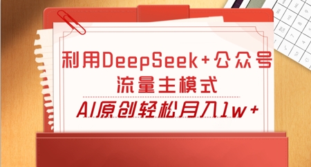利用DeepSeek+公众号流量主模式，AI原创轻松月入1w+-复盘人