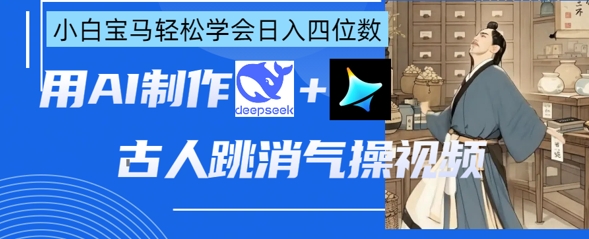 AI古人跳消气操视频制作，deepseek+即梦，小白宝马轻松学会日入四位数-复盘人