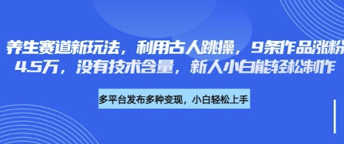 养生赛道新玩法，利用古人跳操，9条作品涨粉4.5W，没有技术含量，新人小白能轻松制作-复盘人