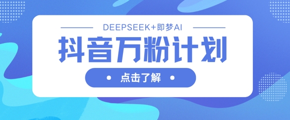 抖音万粉计划，利用DeepSeek+即梦AI生成视频，快速涨到万粉-复盘人