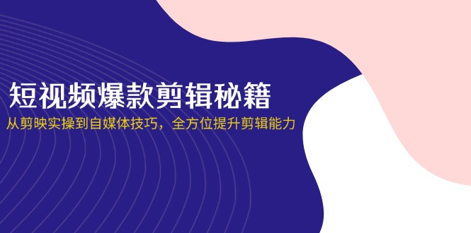 （14244期）短视频爆款剪辑秘籍，从剪映实操到自媒体技巧，全方位提升剪辑能力-复盘人