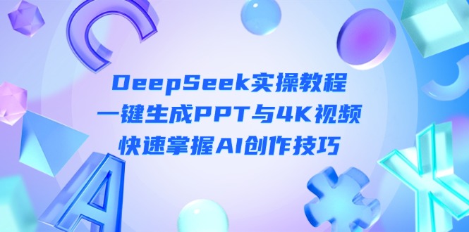 （14300期）DeepSeek入门实操教程：一键生成PPT与4K视频，快速掌握AI创作技巧-复盘人
