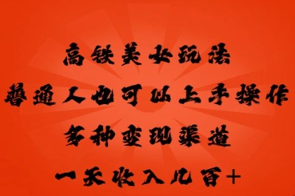 高铁美女玩法，普通人也可以轻松上手，多种渠道变现，一天几张-复盘人
