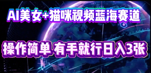 AI美女+猫咪视频蓝海赛道，操作简单，有手就行日入3张-复盘人