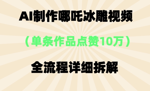 AI哪吒冰雕视频，单条视频点赞10W+，全流程详细拆解-复盘人