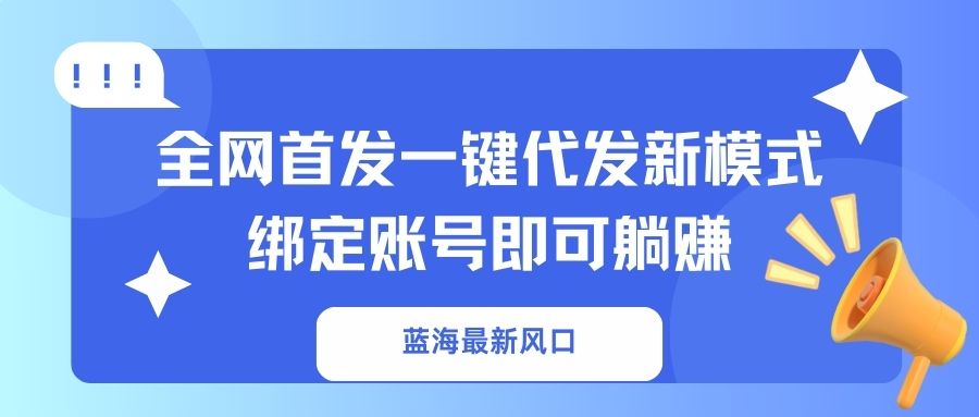 （14183期）蓝海最新风口，全网首发一键代发新模式！绑定账号即可躺赚-复盘人