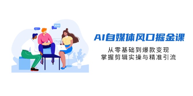 （14329期）AI自媒体风口掘金课，从零基础到爆款变现，掌握剪辑实操与精准引流-复盘人