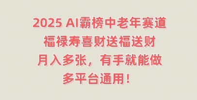 2025AI霸榜中老年赛道，福禄寿喜财送福送财，月入多张，有手就能做，多平台通用!-复盘人