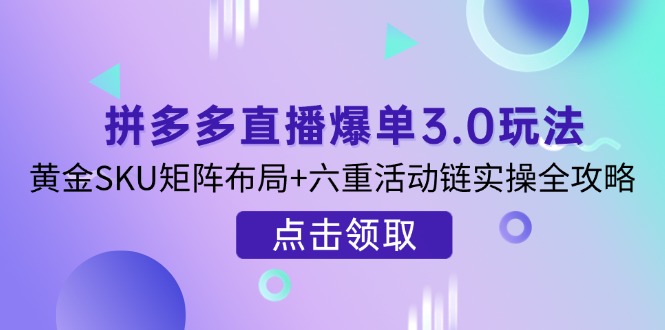 （14192期）拼多多直播爆单3.0玩法解析，黄金SKU矩阵布局+六重活动链实操全攻略-复盘人