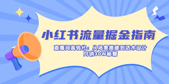 （14174期）小红书流量掘金指南：直播间高转化：从场景搭建到话术设计，月销30W秘籍-复盘人
