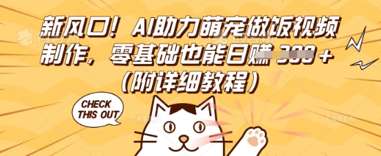 新风口！AI助力萌宠做饭视频制作，零基础也能日入3张(附详细教程)-复盘人