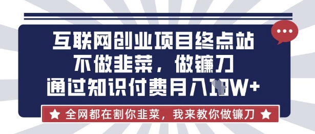 互联网创业尽头-不做韭菜，做镰刀，通过知识付费月入10个【揭秘】-复盘人