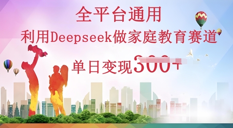 利用Deepseek做家庭教育赛道条条爆款单日变现3张-复盘人