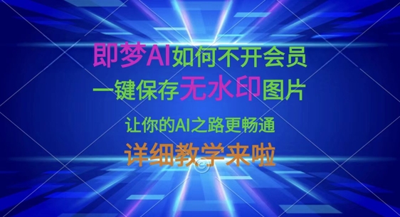 即梦AI如何不开会员，一键保存无水印图片，让你的AI之路更畅通，详细教学来啦-复盘人