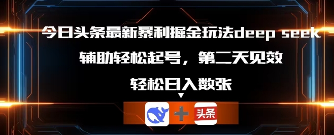 今日头条最新暴利掘金玩法deepseek，辅助轻松矩阵当天起号，第二天见收益，轻松日入数张-复盘人