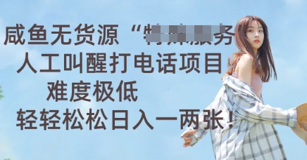 咸鱼无货源人工叫醒打电话项目，难度极低， 轻轻松松日入一两张-复盘人