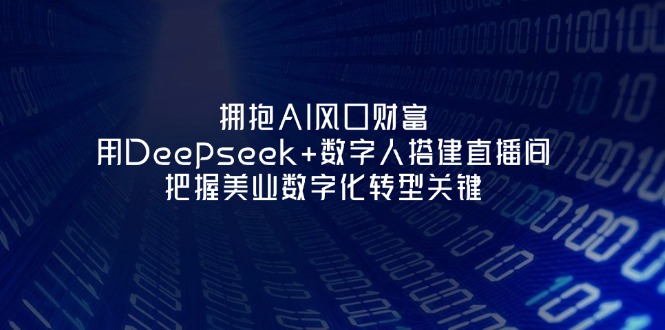 （14299期）拥抱AI风口财富：用Deepseek+数字人搭建直播间，把握美业数字化转型关键-复盘人