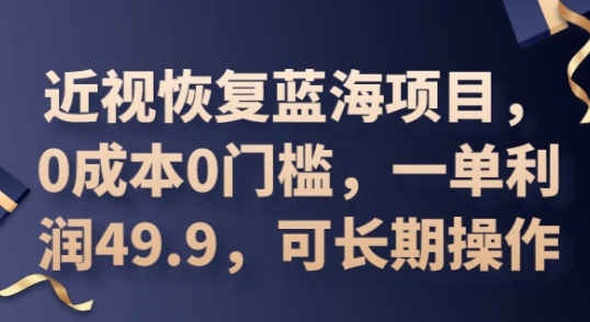 2025近视恢复蓝海项目，0成本0门槛，一单利润49.9，可长期操作-复盘人