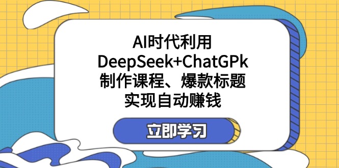 （14149期）某付费文：AI时代利用DeepSeek+ChatGPk制作课程、爆款标题，实现自动赚钱-复盘人