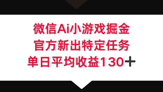 微信AI小游戏掘金，官方新出特定任务，单日平均收益130+-复盘人
