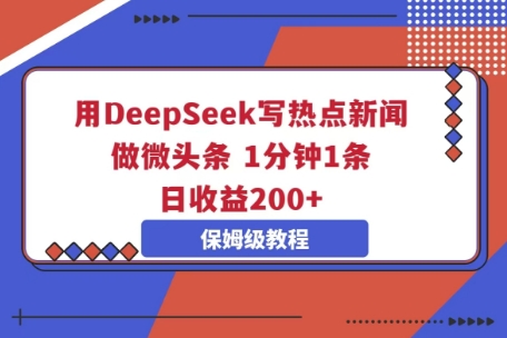 用DeepSeek写热点新闻做微头条，1分钟1条，日收益2张-复盘人