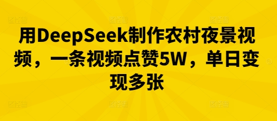 用DeepSeek制作农村夜景视频，一条视频点赞5W，单日变现多张-复盘人