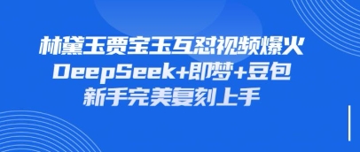 持续爆火的林黛玉贾宝玉互怼视频，比爽文还好看，利用DeepSeek+即梦+豆包就可以完美复刻-复盘人