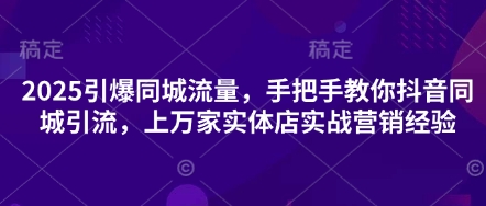 2025引爆同城流量，手把手教你抖音同城引流，上万家实体店实战营销经验-复盘人