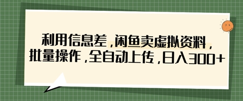 利用信息差，闲鱼卖虚拟资料，批量操作，全自动上传，日入3张-复盘人
