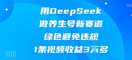 用DeepSeek做养生号新赛道，绿色避免违规，1条视频收益3W多-复盘人